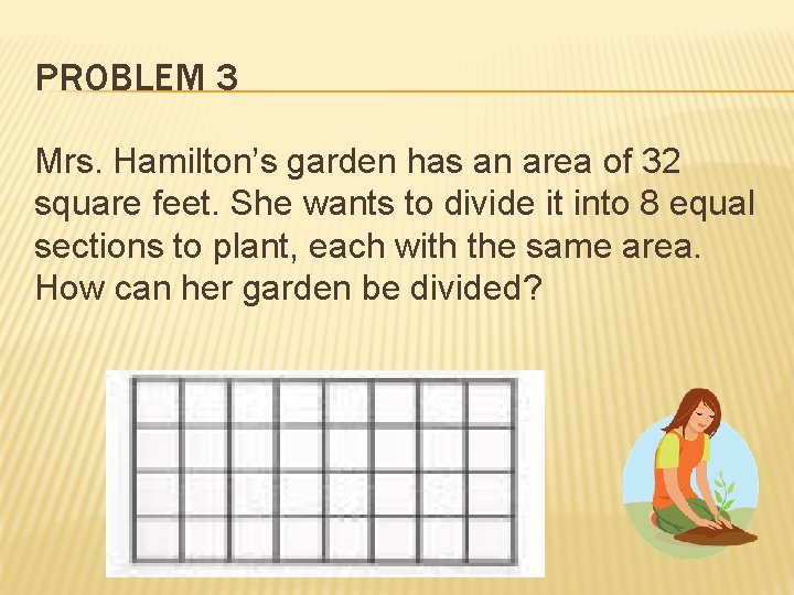 PROBLEM 3 Mrs. Hamilton’s garden has an area of 32 square feet. She wants