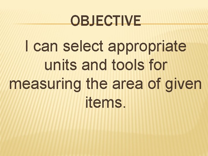 OBJECTIVE I can select appropriate units and tools for measuring the area of given