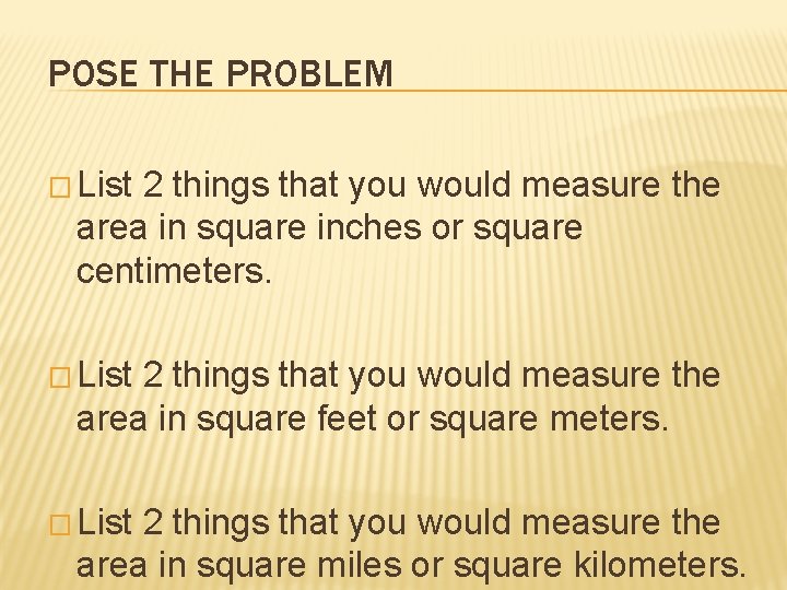 POSE THE PROBLEM � List 2 things that you would measure the area in