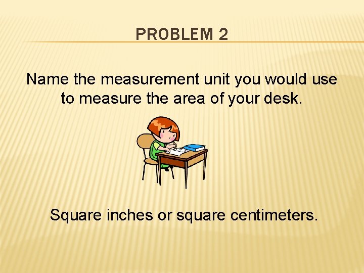 PROBLEM 2 Name the measurement unit you would use to measure the area of