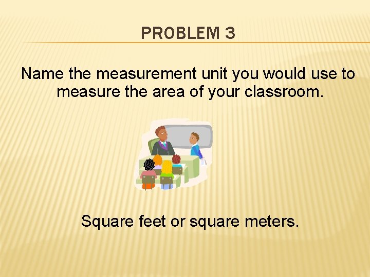 PROBLEM 3 Name the measurement unit you would use to measure the area of