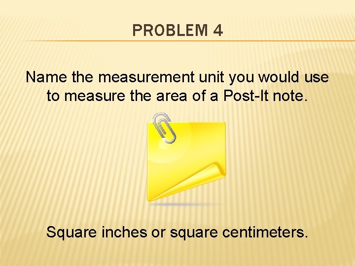 PROBLEM 4 Name the measurement unit you would use to measure the area of