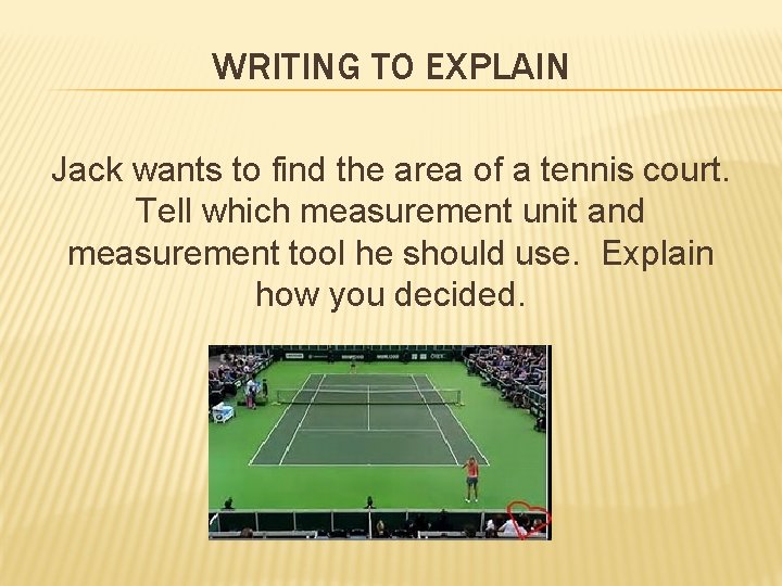 WRITING TO EXPLAIN Jack wants to find the area of a tennis court. Tell