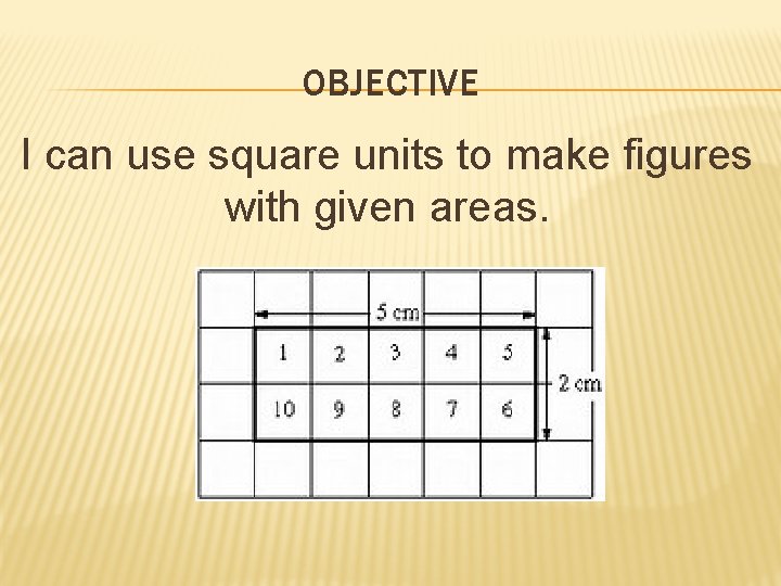 OBJECTIVE I can use square units to make figures with given areas. 