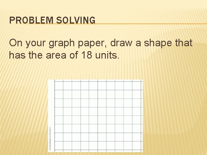 PROBLEM SOLVING On your graph paper, draw a shape that has the area of