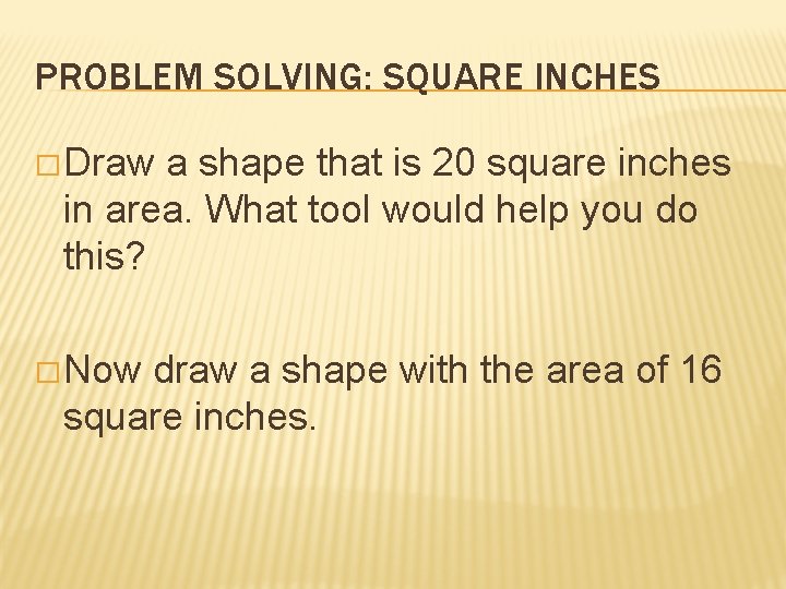 PROBLEM SOLVING: SQUARE INCHES � Draw a shape that is 20 square inches in