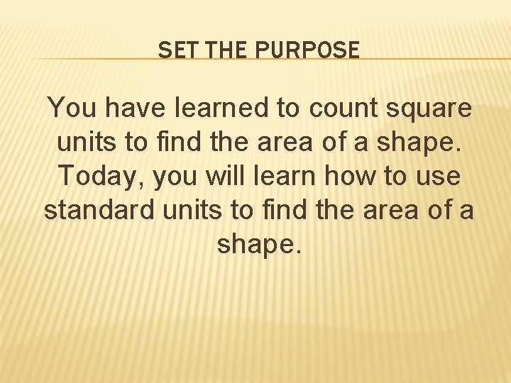 SET THE PURPOSE You have learned to count square units to find the area