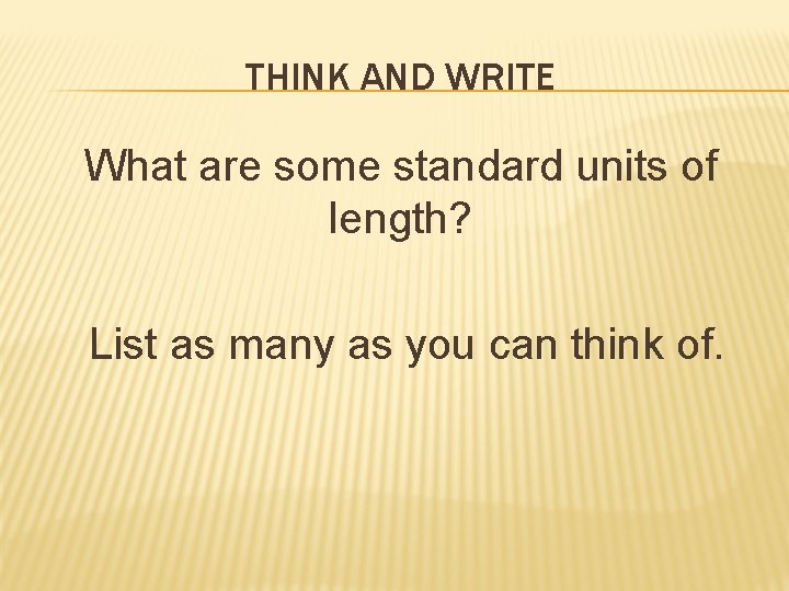 THINK AND WRITE What are some standard units of length? List as many as
