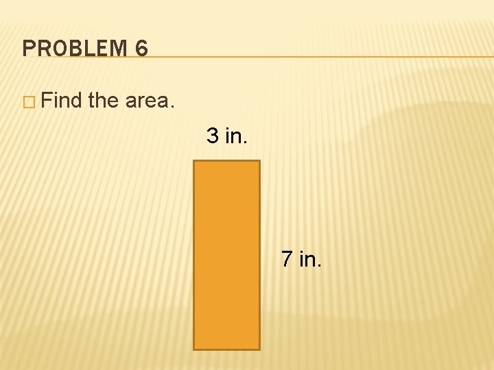PROBLEM 6 � Find the area. 3 in. 7 in. 