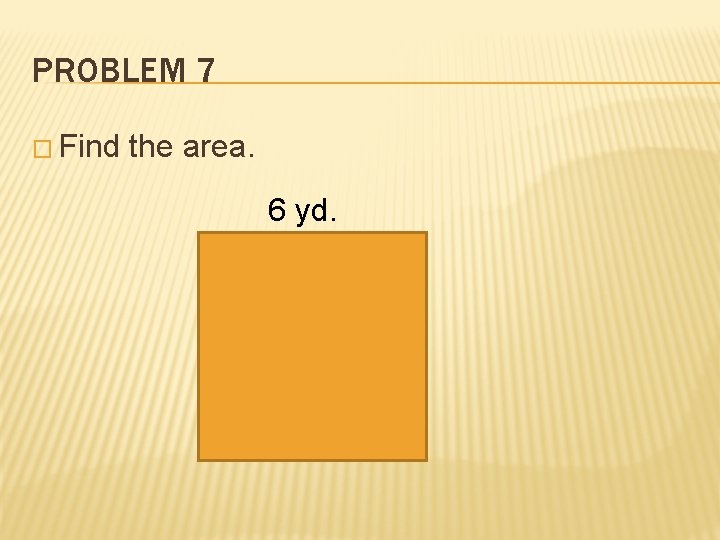 PROBLEM 7 � Find the area. 6 yd. 
