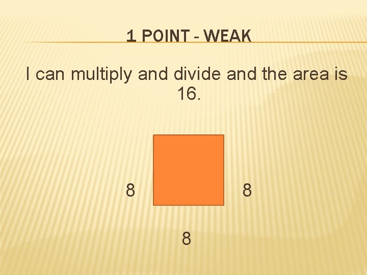 1 POINT - WEAK I can multiply and divide and the area is 16.