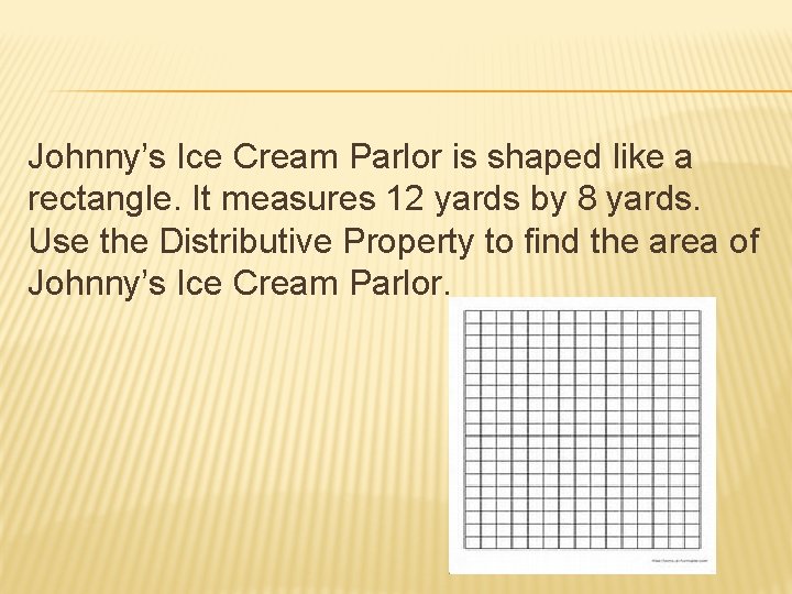 Johnny’s Ice Cream Parlor is shaped like a rectangle. It measures 12 yards by