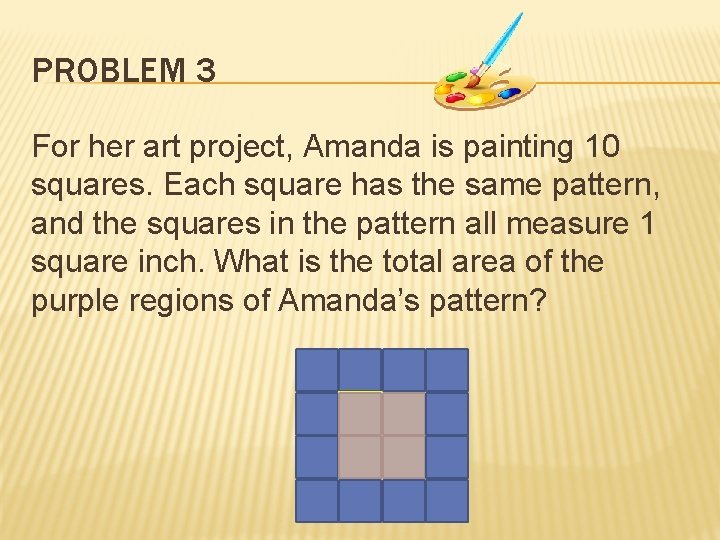 PROBLEM 3 For her art project, Amanda is painting 10 squares. Each square has