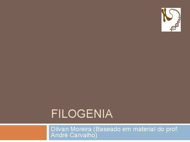 FILOGENIA Dilvan Moreira (Baseado em material do prof. André Carvalho) 