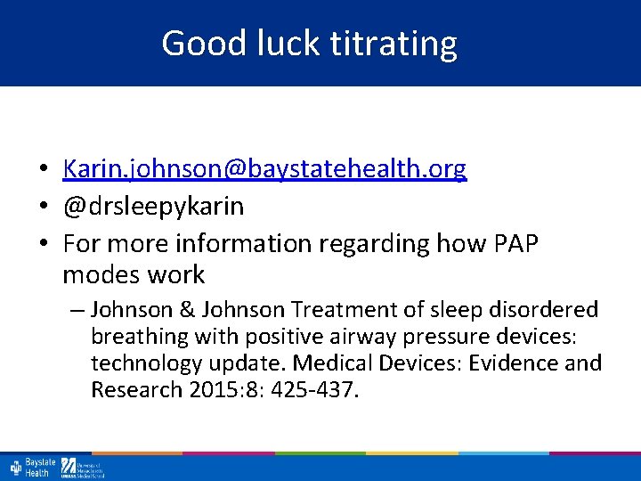 Good luck titrating • Karin. johnson@baystatehealth. org • @drsleepykarin • For more information regarding