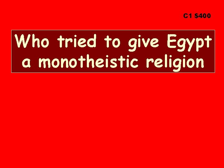 C 1 $400 Who tried to give Egypt a monotheistic religion 