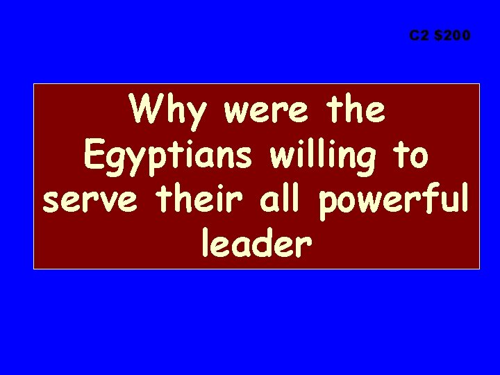 C 2 $200 Why were the Egyptians willing to serve their all powerful leader