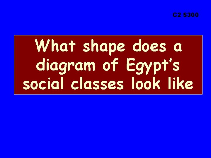 C 2 $300 What shape does a diagram of Egypt’s social classes look like