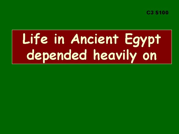 C 3 $100 Life in Ancient Egypt depended heavily on 