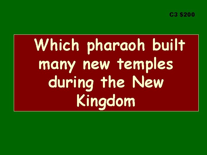 C 3 $200 Which pharaoh built many new temples during the New Kingdom 