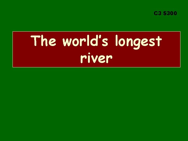 C 3 $300 The world’s longest river 