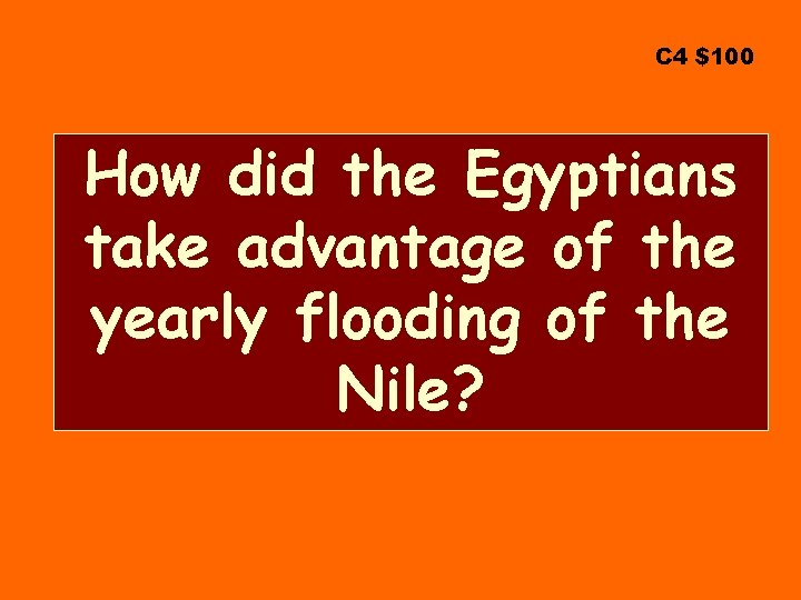 C 4 $100 How did the Egyptians take advantage of the yearly flooding of
