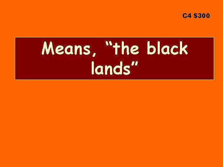 C 4 $300 Means, “the black lands” 