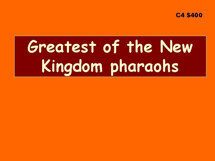 C 4 $400 Greatest of the New Kingdom pharaohs 