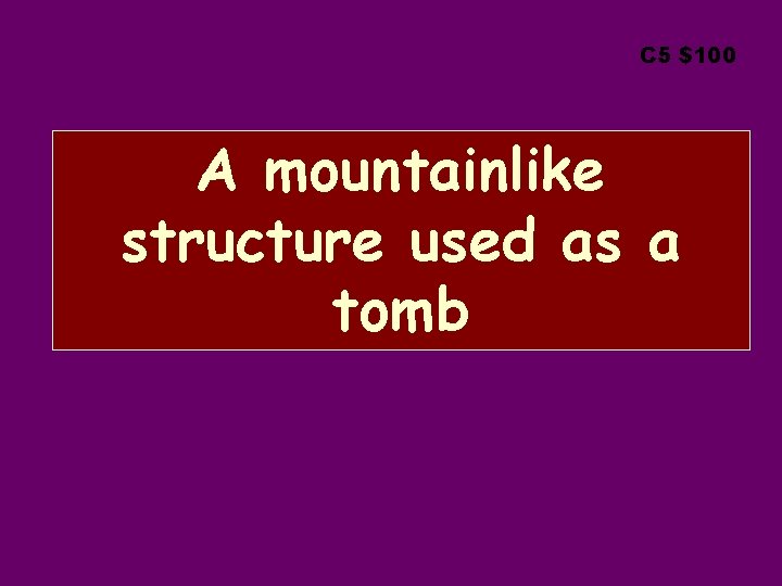 C 5 $100 A mountainlike structure used as a tomb 