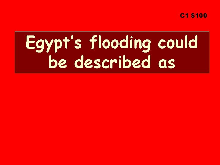 C 1 $100 Egypt’s flooding could be described as 
