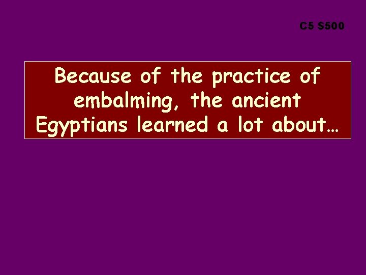 C 5 $500 Because of the practice of embalming, the ancient Egyptians learned a