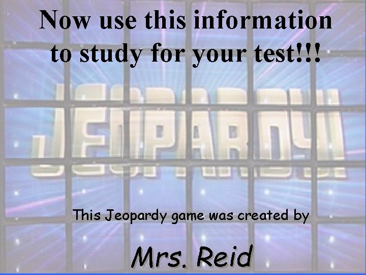Now use this information to study for your test!!! This Jeopardy game was created