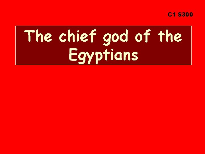 C 1 $300 The chief god of the Egyptians 