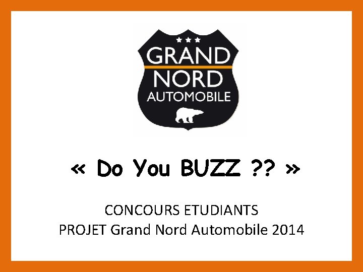  « Do You BUZZ ? ? » CONCOURS ETUDIANTS PROJET Grand Nord Automobile