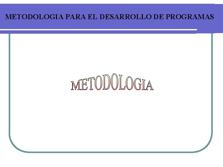 METODOLOGIA PARA EL DESARROLLO DE PROGRAMAS 