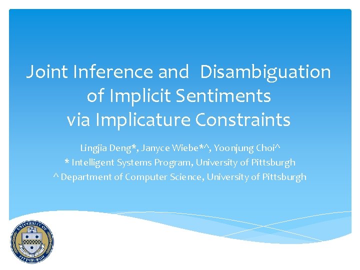 Joint Inference and Disambiguation of Implicit Sentiments via Implicature Constraints Lingjia Deng*, Janyce Wiebe*^,