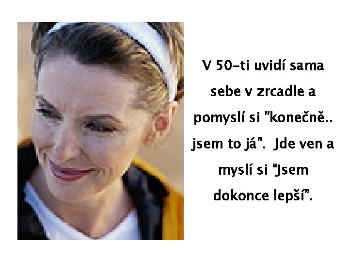 V 50 -ti uvidí sama sebe v zrcadle a pomyslí si ”konečně. . jsem