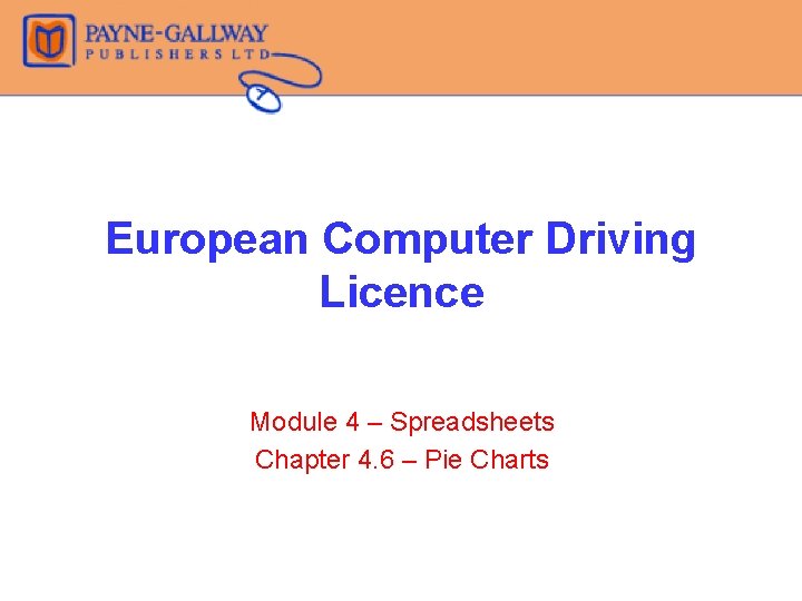 European Computer Driving Licence Module 4 – Spreadsheets Chapter 4. 6 – Pie Charts