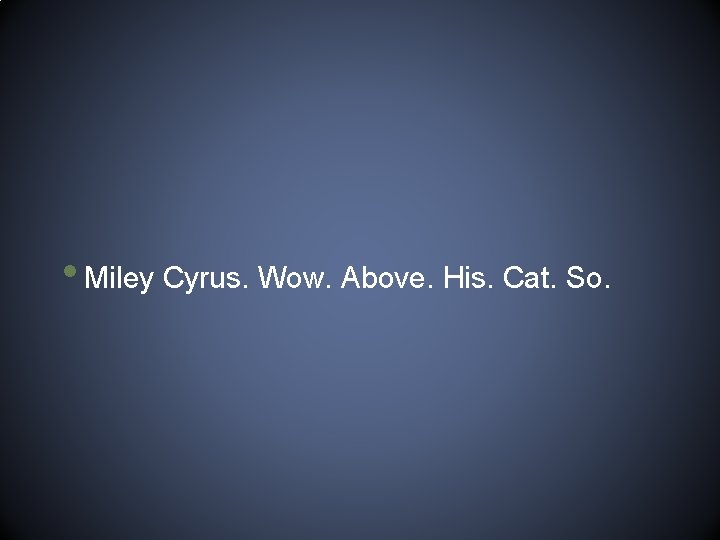  • Miley Cyrus. Wow. Above. His. Cat. So. 