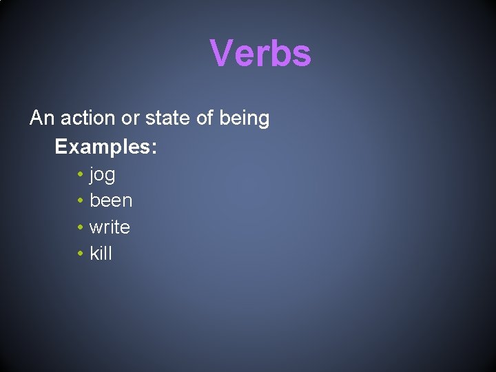 Verbs An action or state of being Examples: • • jog been write kill