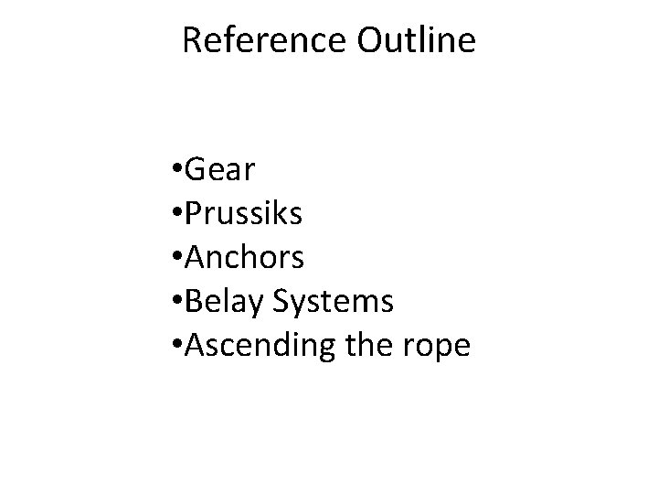 Reference Outline • Gear • Prussiks • Anchors • Belay Systems • Ascending the