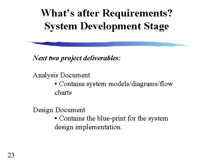 What’s after Requirements? System Development Stage Next two project deliverables: Analysis Document • Contains