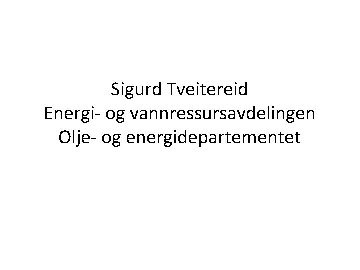 Sigurd Tveitereid Energi- og vannressursavdelingen Olje- og energidepartementet 