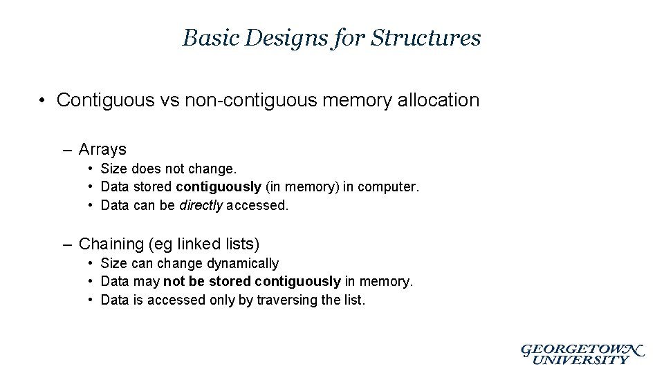 Basic Designs for Structures • Contiguous vs non-contiguous memory allocation – Arrays • Size