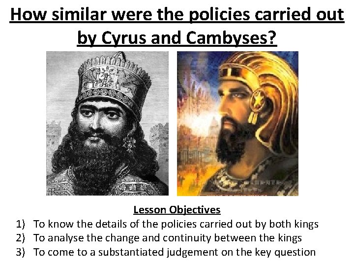 How similar were the policies carried out by Cyrus and Cambyses? Lesson Objectives 1)