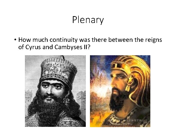 Plenary • How much continuity was there between the reigns of Cyrus and Cambyses