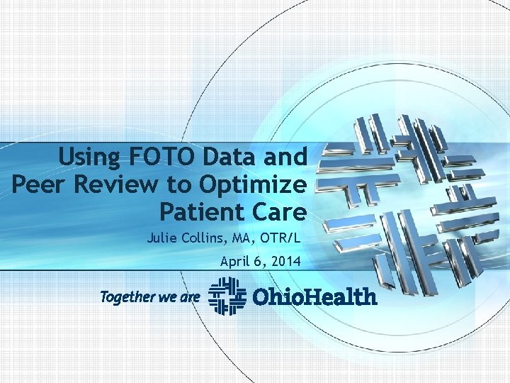 Using FOTO Data and Peer Review to Optimize Patient Care Julie Collins, MA, OTR/L