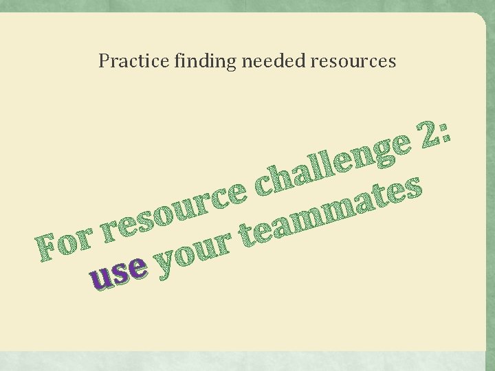 Practice finding needed resources : 2 e g n e l l a h Practice finding needed resources : 2 e g n e l l a h