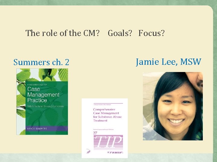 The role of the CM? Goals? Focus? Summers ch. 2 Jamie Lee, MSW The role of the CM? Goals? Focus? Summers ch. 2 Jamie Lee, MSW