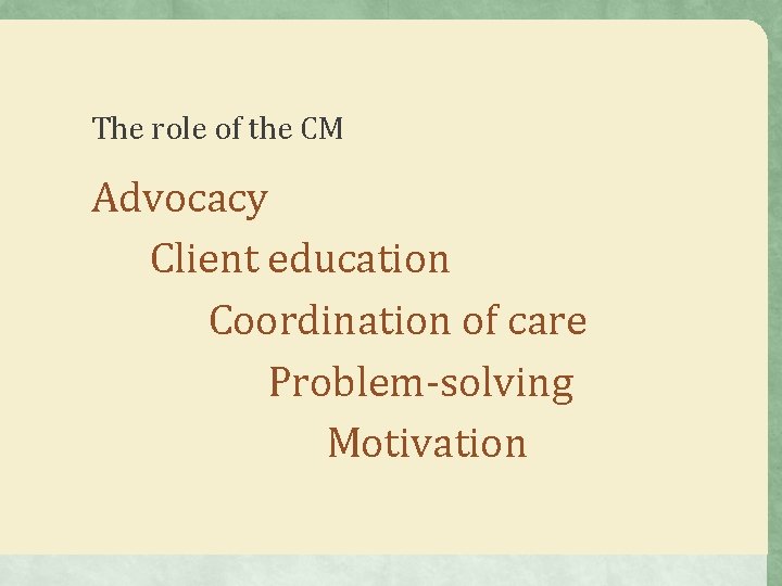 The role of the CM Advocacy Client education Coordination of care Problem-solving Motivation The role of the CM Advocacy Client education Coordination of care Problem-solving Motivation